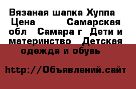 Вязаная шапка Хуппа › Цена ­ 700 - Самарская обл., Самара г. Дети и материнство » Детская одежда и обувь   